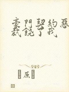 豪门契约恶魔总裁饶了我