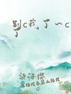 别c我了～c烂了