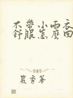 不带小雨衣特别舒服怎么回事