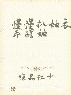 慢慢扒她衣服别弄醒她