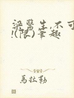 梁医生,不可以!(限)笔趣