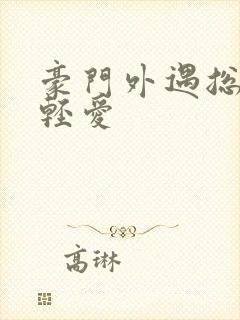 豪门外遇总裁轻轻爱