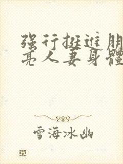 强行挺进朋友漂亮人妻身体