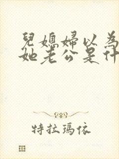 儿媳妇以为我是她老公是什么书