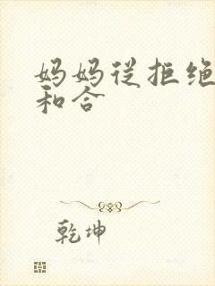 妈妈从拒绝到迎和合