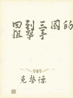 回到三国的特种狙击手