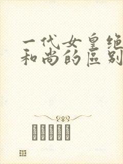 一代女皇绝版与和尚的区别