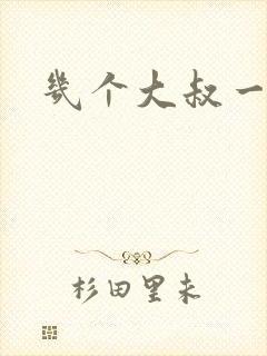 几个大叔一起上