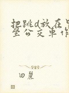 把跳d放在里面坐公交车作文