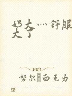 奶大灬舒服灬太大了