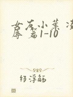 女友小叶 凌 辱 篇1-10