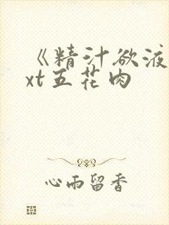 《精汁欲液》txt五花肉