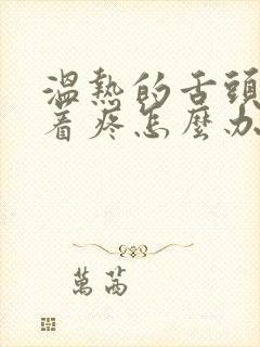 温热的舌头搅拌着疼怎么办