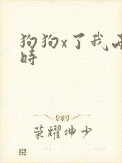 狗狗x了我两小时