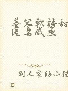 养父软诱甜BY匿名咸鱼