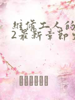 维修工人的绝遇2最新章节更新