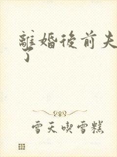 离婚后前夫更猛了