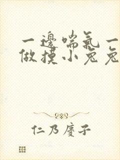 一边喘气一边叫做摸小兔兔小作文