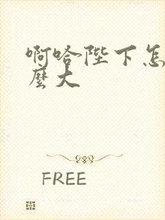 啊哈陛下怎么这么大