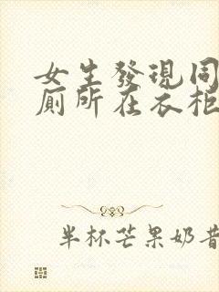 女生发现同学家厕所在衣柜里