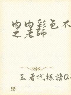 肉肉彩色不遮挡之老师