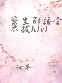 医生引诱含整夜不拔h1v1