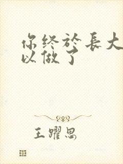 你终于长大了可以做了