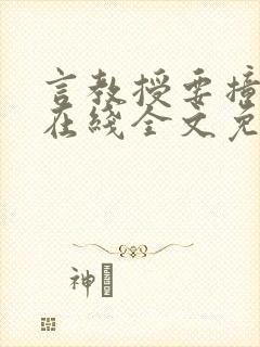 言教授要撞坏了在线全文免费阅读作者