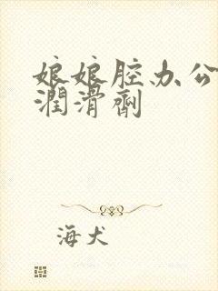 娘娘腔办公室车润滑剂