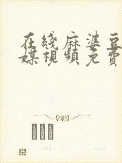 在线麻婆豆腐传媒视频免费