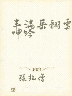 丰满岳翻云覆雨呻吟