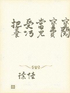 把受当宝宝一样养污免费阅读