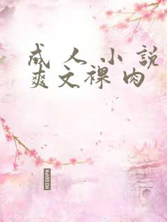 成 人 小 说爽文裸 肉