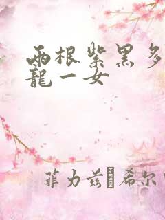 两根紫黑多男双龙一女