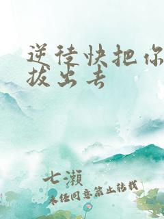 逆徒快把你东西拔出去