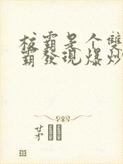 校霸是个双被学霸发现爆炒