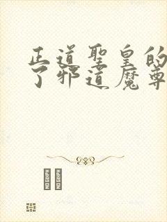 正道圣皇的我娶了邪道魔尊 小说