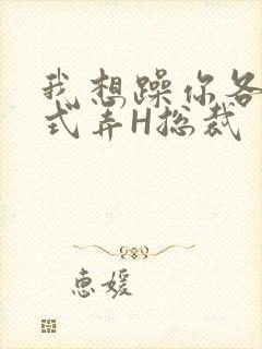 我想躁你各种花式弄H总裁