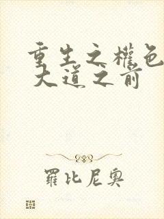 重生之权色巅峰 大道之前