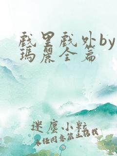 戏里戏外by苏玛丽全篇