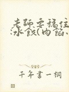 老师要稳住作者:水饺(肉馅小水饺)