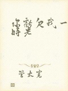 你亏欠我一段小时光