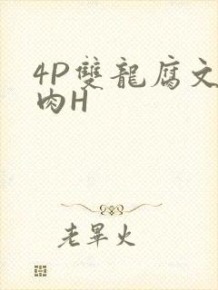 4P双龙腐文纯肉H