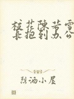 校花陈若雪被校长抱到办公室