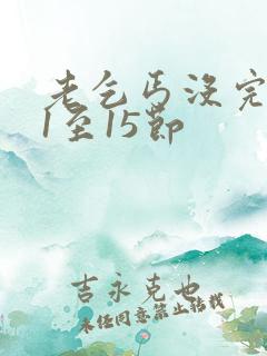 老乞丐没完没了1至15节