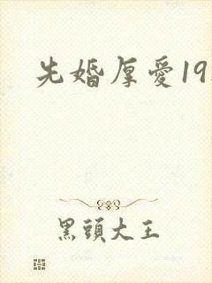 先婚厚爱19楼