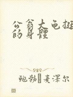 公翁大龟挺进我的身体