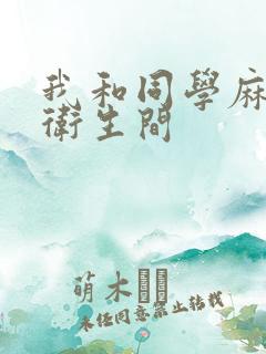 我和同学麻麻在卫生间