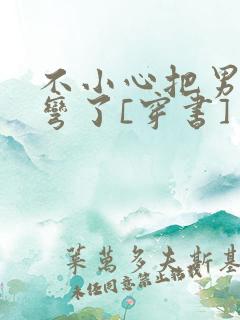 不小心把男主掰弯了[穿书]