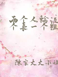 两个人轮流干一个长一个粗